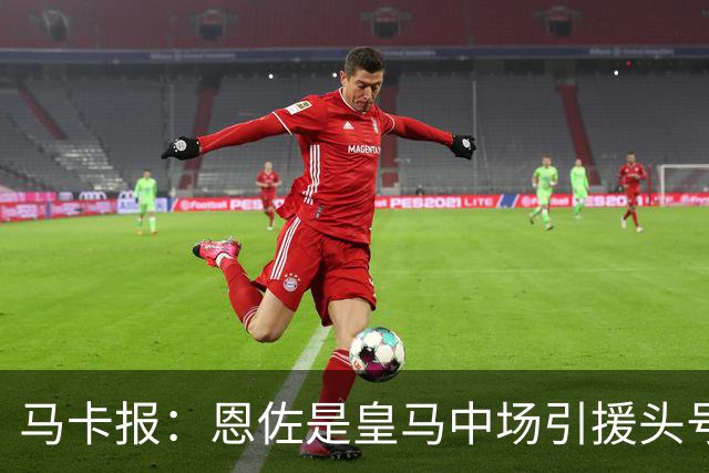 马卡报：恩佐是皇马中场引援头号目标，球员估价不低于1.2亿欧